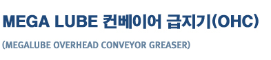 MEGA LUBE
�ް���� ü�� �����̾� ������(OHC)
(megalube overhead conveyor greaser)