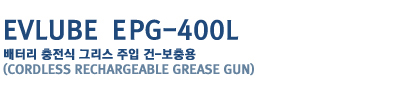 EVLUBE MPG-400L
���͸� ������ �׸��� ���� ��-�����
(Cordless rechargeable grease gun)
